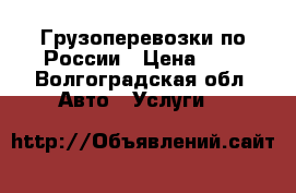 Грузоперевозки по России › Цена ­ 1 - Волгоградская обл. Авто » Услуги   